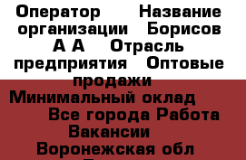 Оператор 1C › Название организации ­ Борисов А.А. › Отрасль предприятия ­ Оптовые продажи › Минимальный оклад ­ 25 000 - Все города Работа » Вакансии   . Воронежская обл.,Лиски г.